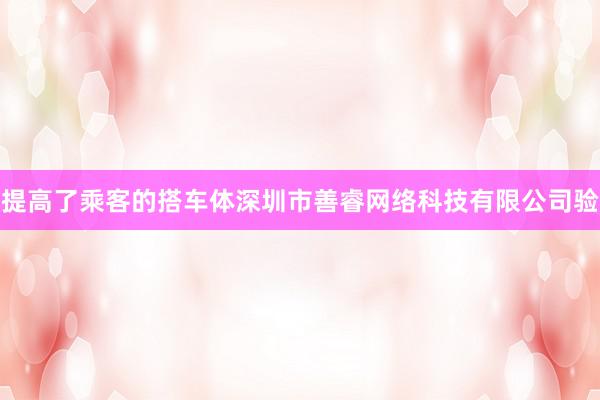 提高了乘客的搭车体深圳市善睿网络科技有限公司验