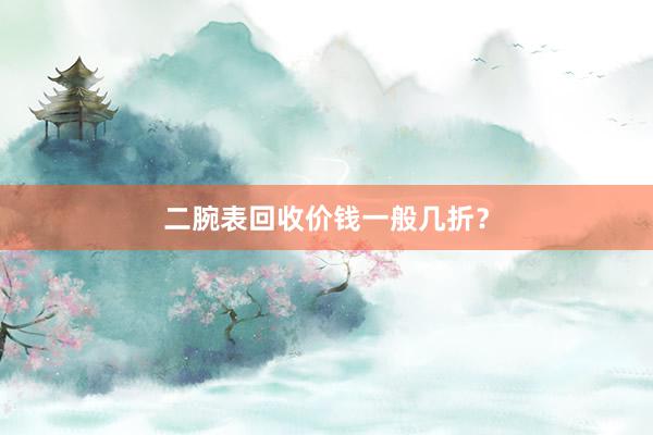 二腕表回收价钱一般几折？