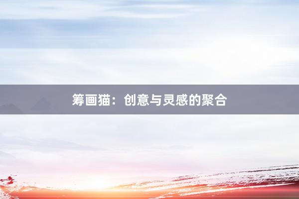 筹画猫：创意与灵感的聚合
